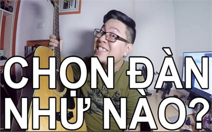 Chọn mua đàn guitar (đàn ghi ta) cho người mới tập chơi như thế nào?